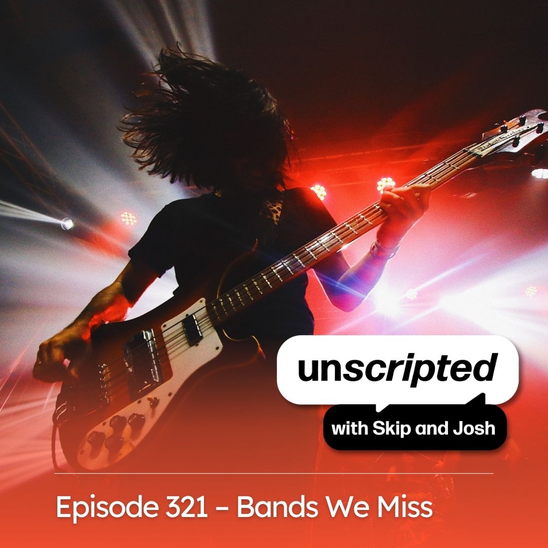 Episode 321 – Bands We Miss | Unscripted with Skip and Josh