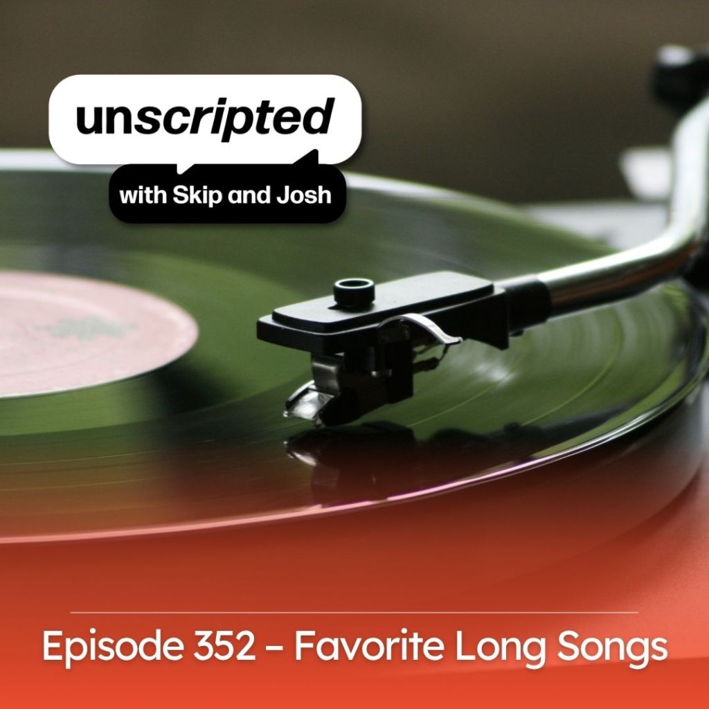 A close-up of a vinyl record on a turntable, with a stylus on the record. The image features the title 'unscripted with Skip and Josh' and indicates episode 352 about favorite long songs.